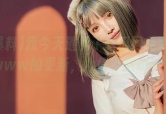 我今天遇见了吃瓜网免费51爆料www的更新，心情小激动一下！