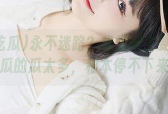永不迷路？我觉得主要是91i吃瓜的瓜太多，根本停不下来！