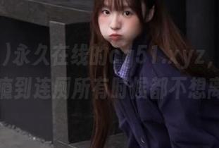 永久在线的cg51.xyz，让我吃瓜成瘾到连厕所有时候都不想离开！